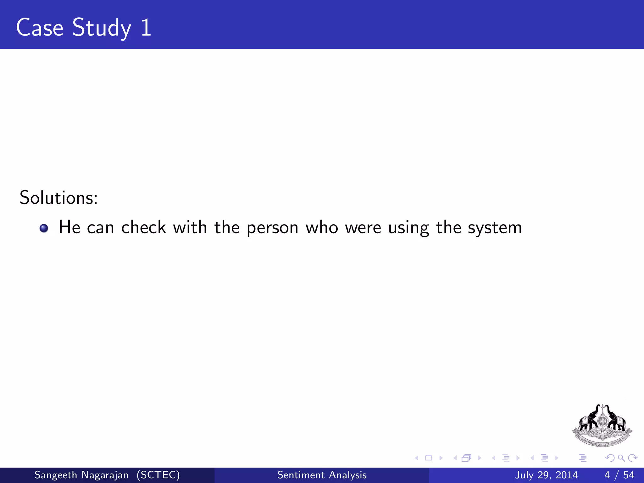 Case Study 1 
In late 1980s, a person is planning to buy a black and television . What 
can be done to verify the quality and performance of the system? 
Sangeeth Nagarajan (SCTEC) Sentiment Analysis July 29, 2014 3 / 54 
 