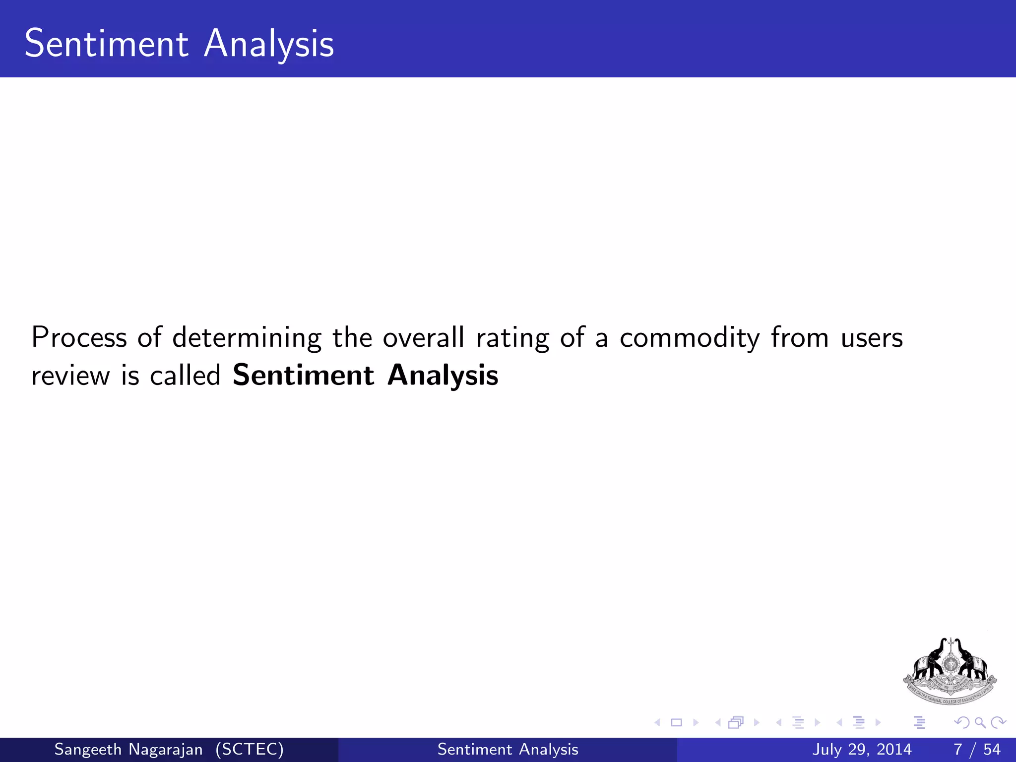 Case Study 2 
Solutions: 
He can check with the person who were using the system 
He can directly discuss with customer care person. 
Added to these, you can surf website that provide compartive features 
of smartphone and Users Review 
Sangeeth Nagarajan (SCTEC) Sentiment Analysis July 29, 2014 6 / 54 
 
