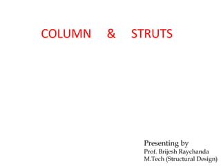 COLUMN & STRUTS
Presenting by
Prof. Brijesh Raychanda
M.Tech (Structural Design)
 