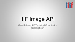 IIIF Image API
Glen Robson IIIF Technical Coordinator
@glenrobson
 