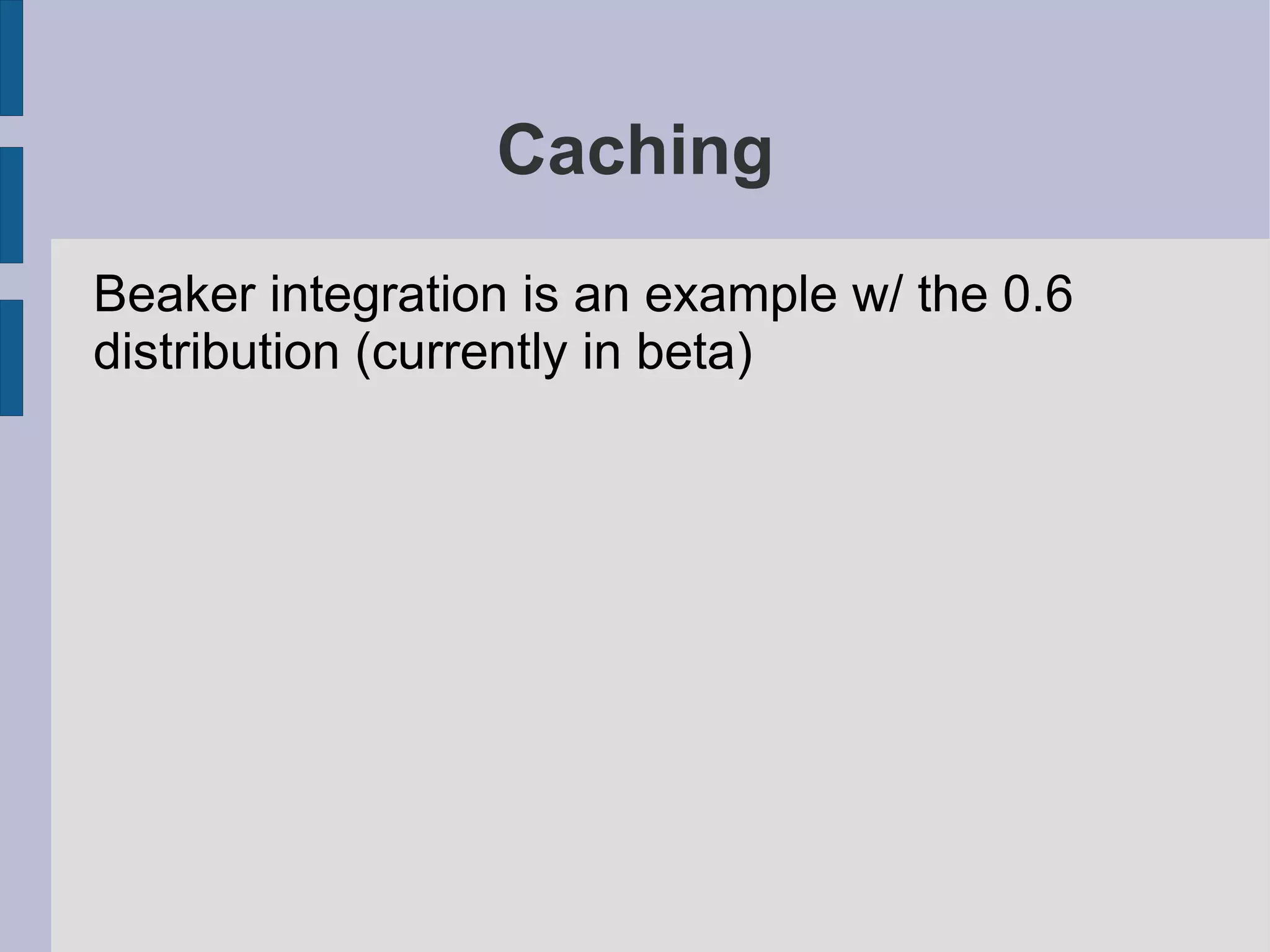 Caching
Beaker integration is an example w/ the 0.6
distribution (currently in beta)
 