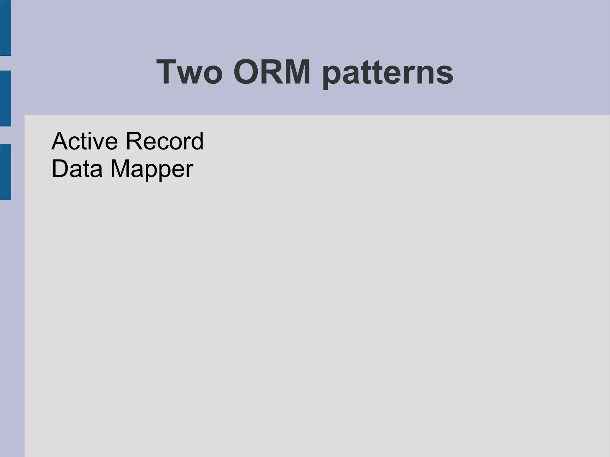 Two ORM patterns
Active Record
Data Mapper
 