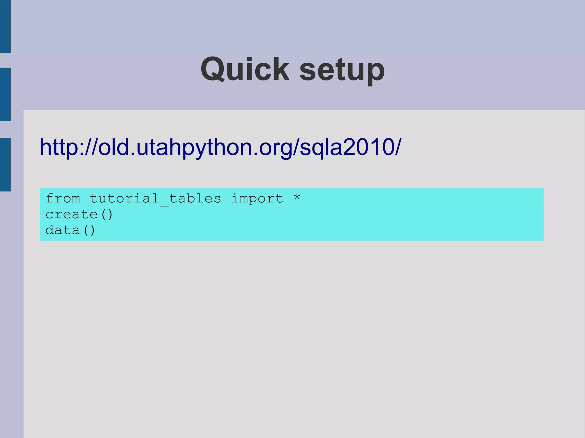 Quick setup

http://old.utahpython.org/sqla2010/

from tutorial_tables import *
create()
data()
 