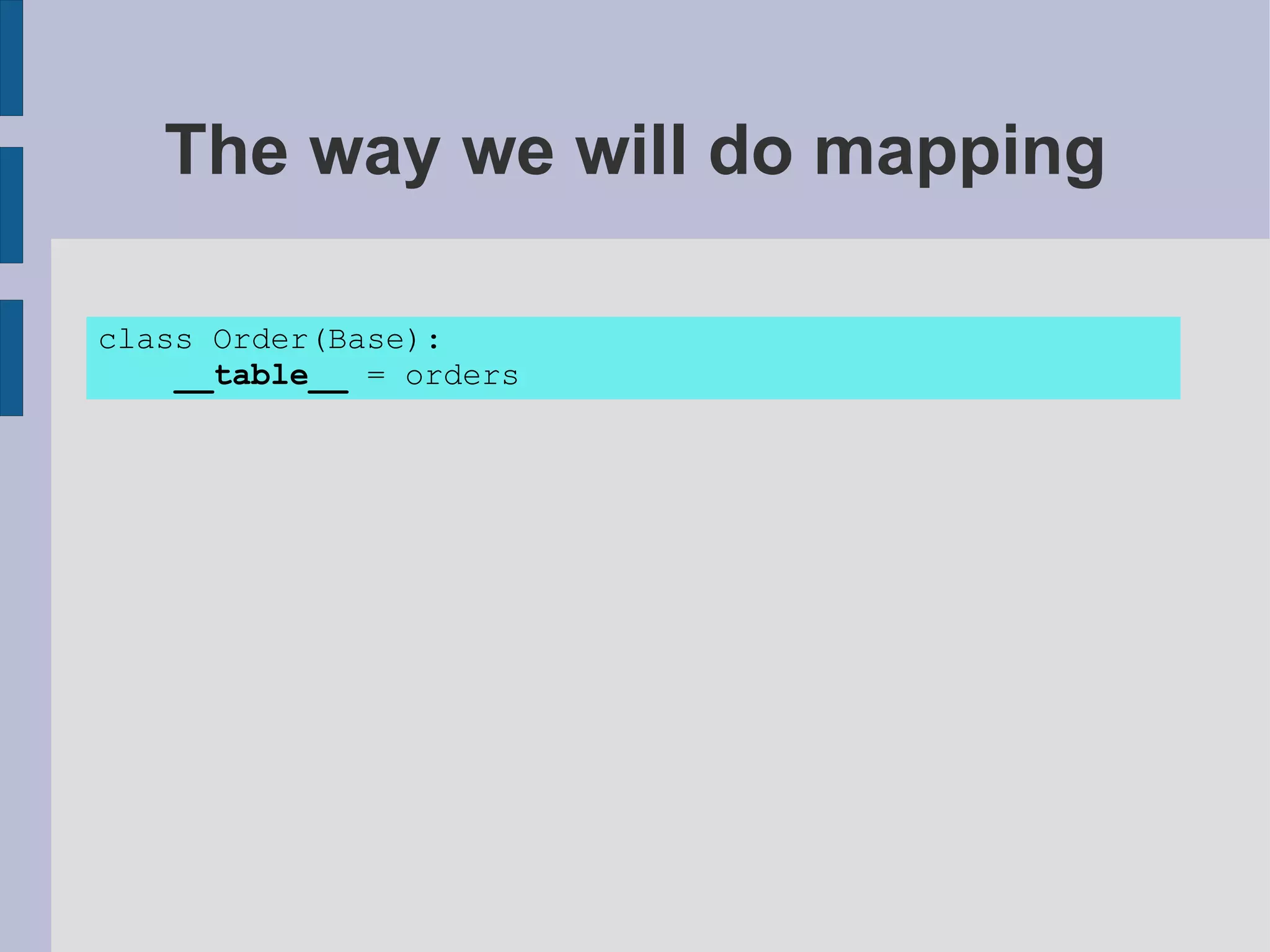 The way we will do mapping

class Order(Base):
    __table__ = orders
 