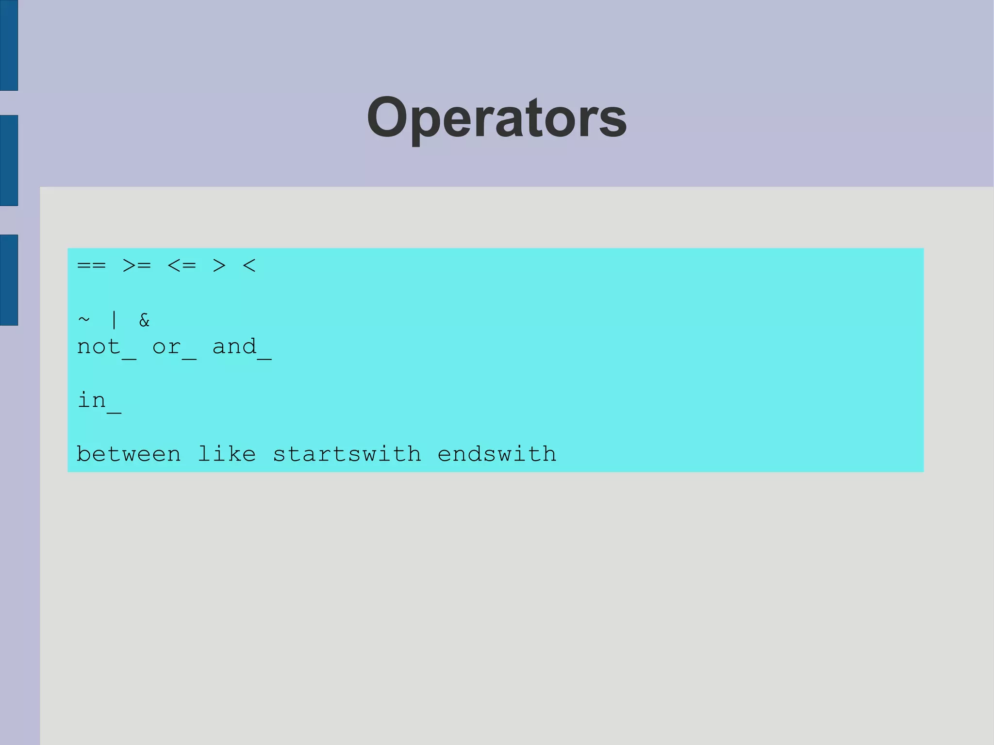 Operators

== >= <= > <

~ | &
not_ or_ and_

in_

between like startswith endswith
 