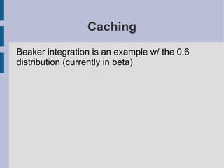 Caching
Beaker integration is an example w/ the 0.6
distribution (currently in beta)
 