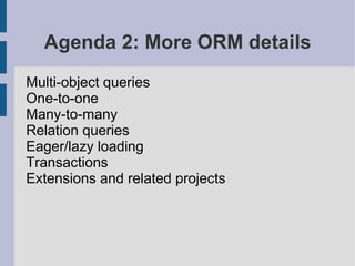 Agenda 2: More ORM details
Multi-object queries
One-to-one
Many-to-many
Relation queries
Eager/lazy loading
Transactions
Extensions and related projects
 
