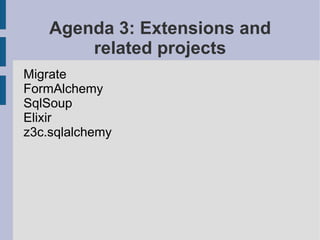 Agenda 3: Extensions and
        related projects
Migrate
FormAlchemy
SqlSoup
Elixir
z3c.sqlalchemy
 