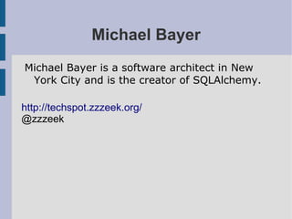 Michael Bayer
Michael Bayer is a software architect in New
 York City and is the creator of SQLAlchemy.

http://techspot.zzzeek.org/
@zzzeek
 