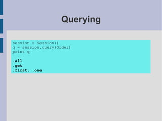 Querying

session = Session()
q = session.query(Order)
print q

.all
.get
.first, .one
 