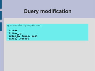 Query modification

q = session.query(Order)

.filter
.filter_by
.order_by [desc, asc]
.limit, .offset
 