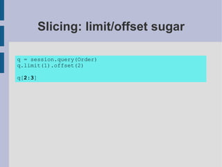 Slicing: limit/offset sugar

q = session.query(Order)
q.limit(1).offset(2)

q[2:3]
 