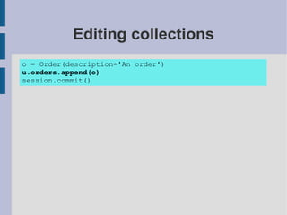 Editing collections
o = Order(description='An order')
u.orders.append(o)
session.commit()
 