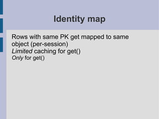Identity map
Rows with same PK get mapped to same
object (per-session)
Limited caching for get()
Only for get()
 