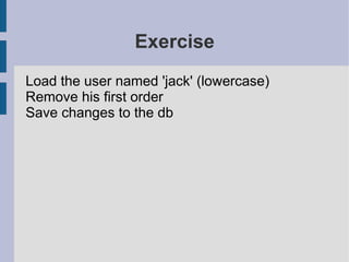 Exercise
Load the user named 'jack' (lowercase)
Remove his first order
Save changes to the db
 