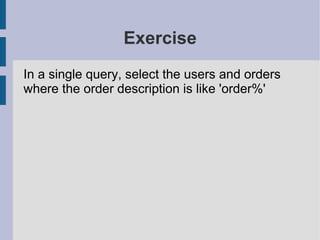 Exercise
In a single query, select the users and orders
where the order description is like 'order%'
 