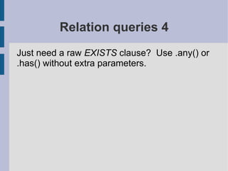 Relation queries 4
Just need a raw EXISTS clause? Use .any() or
.has() without extra parameters.
 