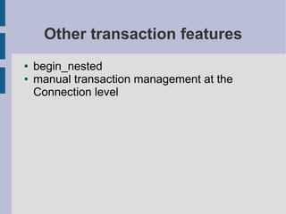 Other transaction features
●   begin_nested
●   manual transaction management at the
    Connection level
 