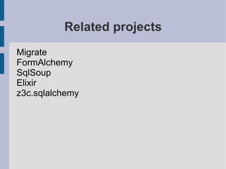 Related projects
Migrate
FormAlchemy
SqlSoup
Elixir
z3c.sqlalchemy
 
