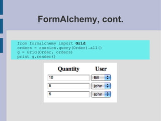 FormAlchemy, cont.

from formalchemy import Grid
orders = session.query(Order).all()
g = Grid(Order, orders)
print g.render()
 