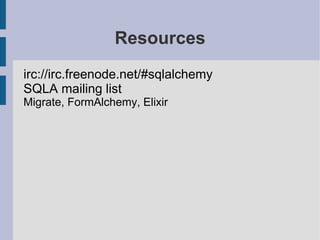 Resources
irc://irc.freenode.net/#sqlalchemy
SQLA mailing list
Migrate, FormAlchemy, Elixir
 