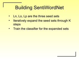 Building SentiWordNet
• Ln, Lo, Lp are the three seed sets
• Iteratively expand the seed sets through K
steps
• Train the classifier for the expanded sets
 