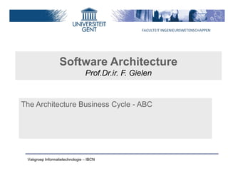 Software Architecture
                                Prof.Dr.ir. F. Gielen


The Architecture Business Cycle - ABC




 Vakgroep Informatietechnologie – IBCN
 
