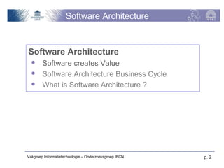 Software Architecture



Software Architecture
       Software creates Value
       Software Architecture Business Cycle
       What is Software Architecture ?




Vakgroep Informatietechnologie – Onderzoeksgroep IBCN   p. 2
 
