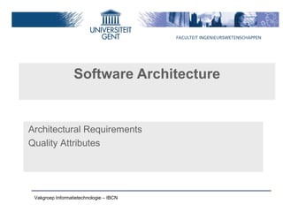 Software Architecture


Architectural Requirements
Quality Attributes




 Vakgroep Informatietechnologie – IBCN
 
