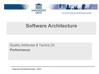 Software Architecture


Quality Attributes & Tactics (2)
Performance




 Vakgroep Informatietechnologie – IBCN
 