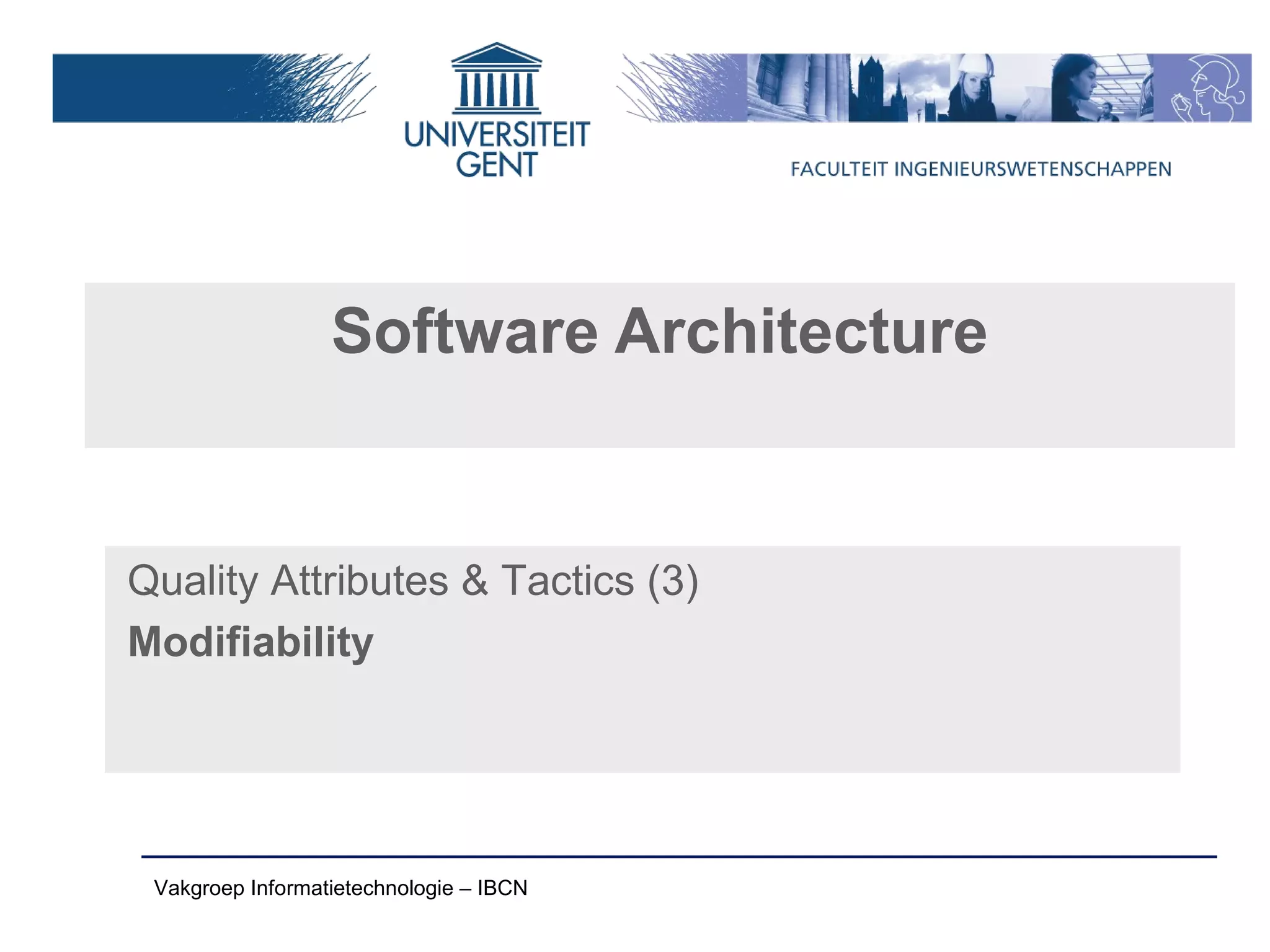 Software Architecture


Quality Attributes & Tactics (3)
Modifiability




 Vakgroep Informatietechnologie – IBCN
 