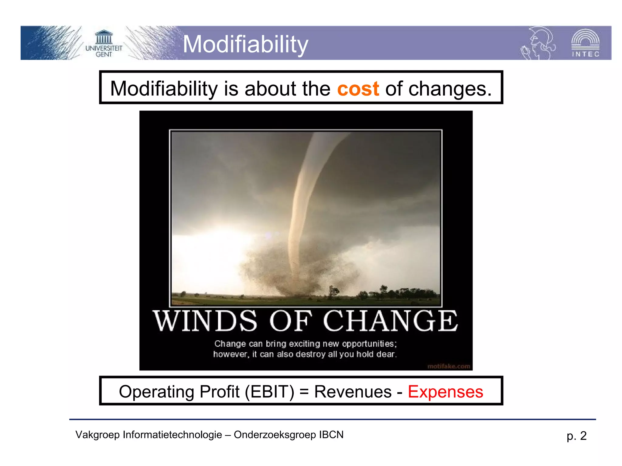 Modifiability
      Modifiability is about the cost of changes.




        Operating Profit (EBIT) = Revenues - Expenses

Vakgroep Informatietechnologie – Onderzoeksgroep IBCN   p. 2
 