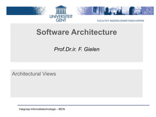 Software Architecture

                              Prof.Dr.ir. F. Gielen



Architectural Views




  Vakgroep Informatietechnologie – IBCN
 