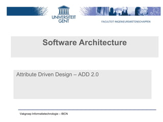 Software Architecture


Attribute Driven Design – ADD 2.0




 Vakgroep Informatietechnologie – IBCN
 