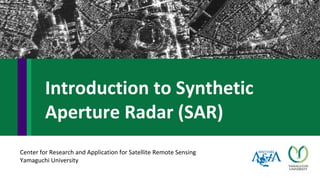 Center for Research and Application for Satellite Remote Sensing
Yamaguchi University
Introduction to Synthetic
Aperture Radar (SAR)
 