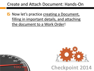 Now let’s practice creating a Document,
filling in important details, and attaching
the document to a Work Order!
Create and Attach Document: Hands-On
 