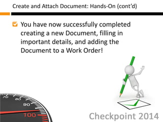 You have now successfully completed
creating a new Document, filling in
important details, and adding the
Document to a Work Order!
Create and Attach Document: Hands-On (cont’d)
 
