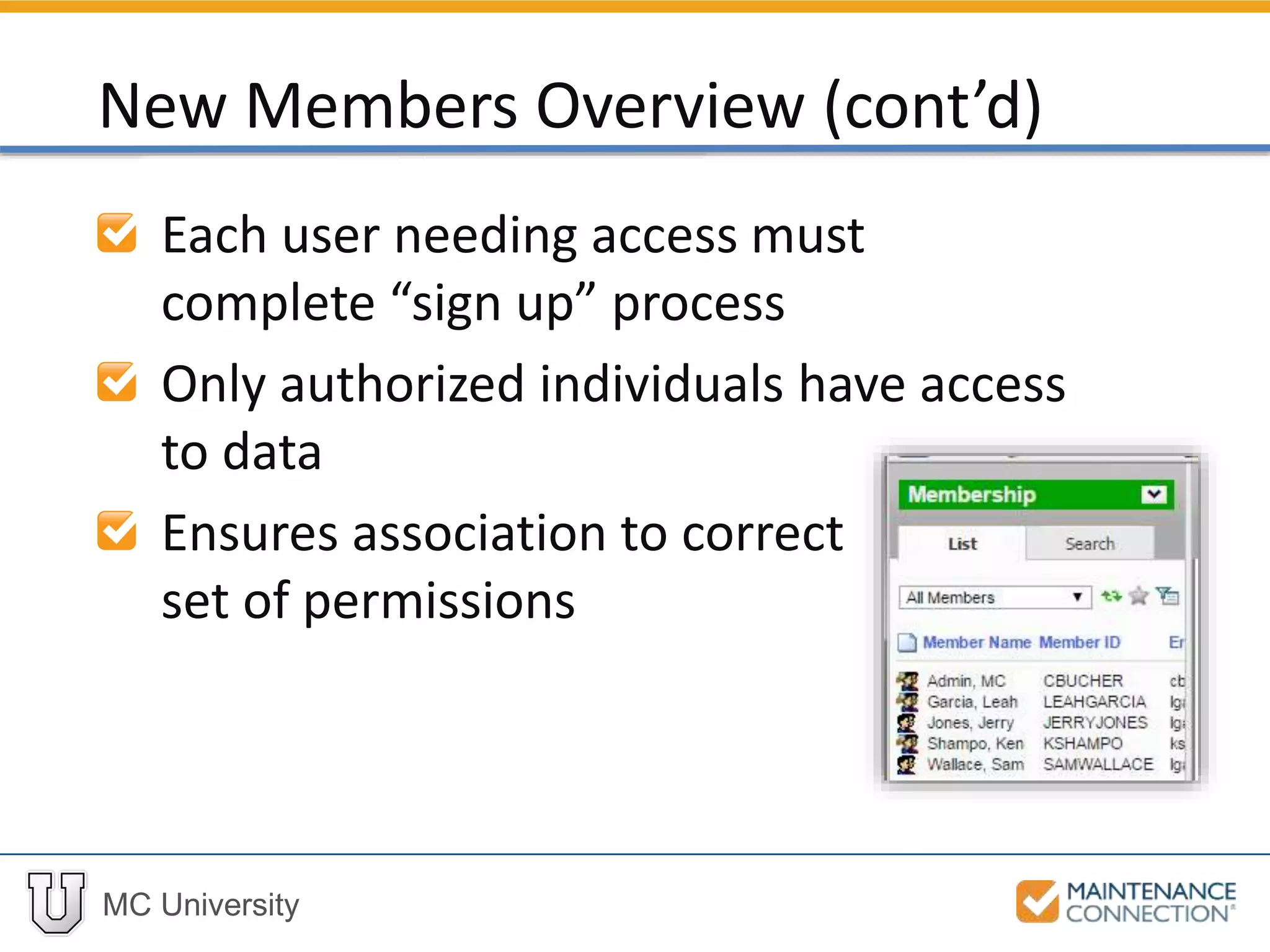 MC University
Each user needing access must
complete “sign up” process
Only authorized individuals have access
to data
Ensures association to correct
set of permissions
New Members Overview (cont’d)
 