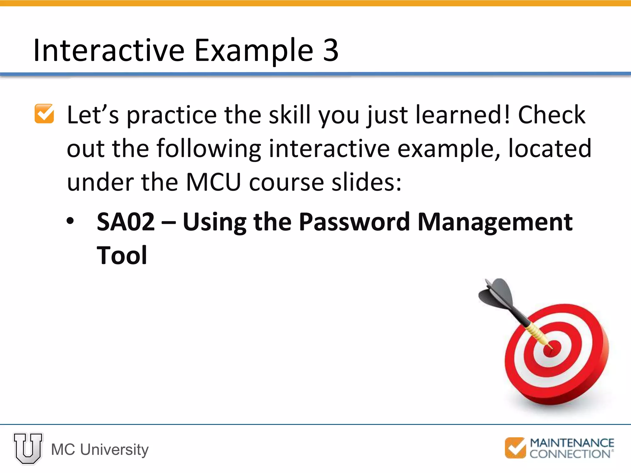 MC University
Interactive Example 3
Let’s practice the skill you just learned! Check
out the following interactive example, located
under the MCU course slides:
• SA02 – Using the Password Management
Tool
 