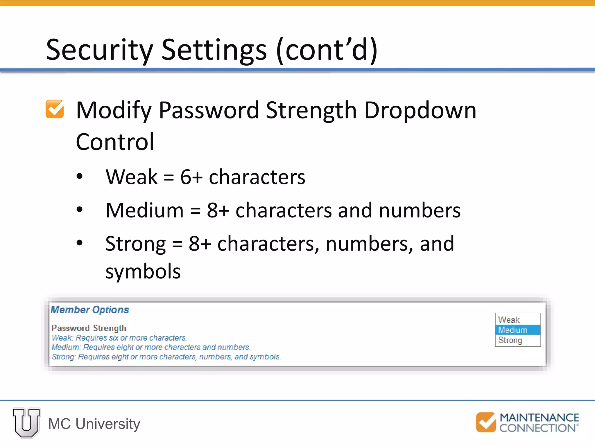 MC University
Modify Password Strength Dropdown
Control
• Weak = 6+ characters
• Medium = 8+ characters and numbers
• Strong = 8+ characters, numbers, and
symbols
Security Settings (cont’d)
 