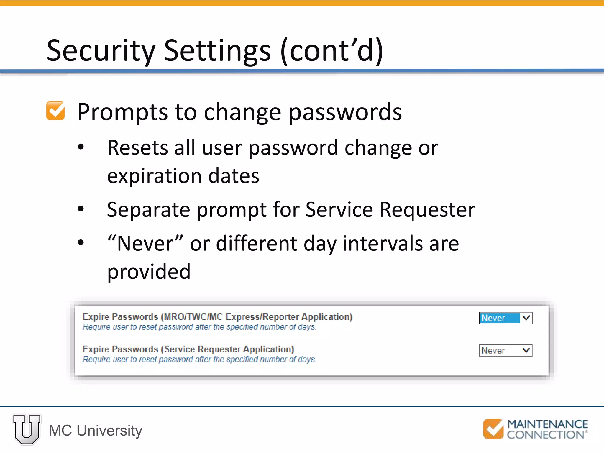 MC University
Prompts to change passwords
• Resets all user password change or
expiration dates
• Separate prompt for Service Requester
• “Never” or different day intervals are
provided
Security Settings (cont’d)
 