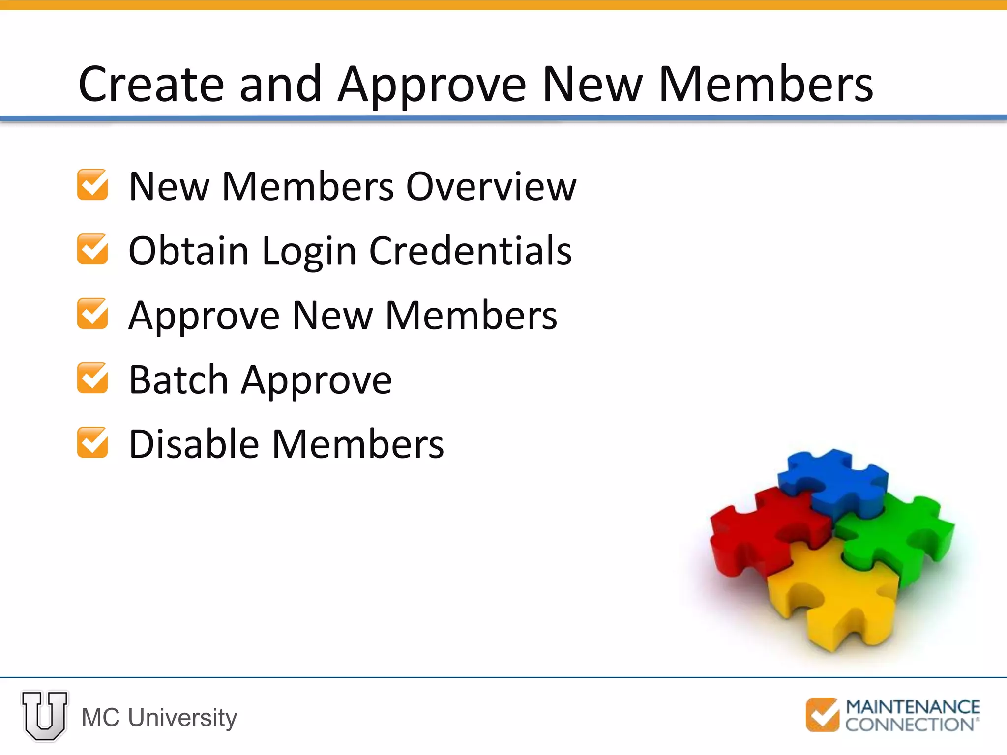 MC University
New Members Overview
Obtain Login Credentials
Approve New Members
Batch Approve
Disable Members
Create and Approve New Members
 