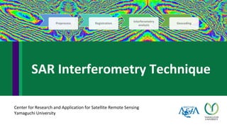 Center for Research and Application for Satellite Remote Sensing
Yamaguchi University
SAR Interferometry Technique
Preprocess Registration
Interferometry
analysis
Geocoding
 