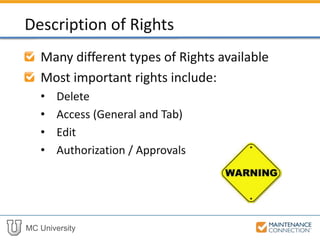 MC University
Many different types of Rights available
Most important rights include:
• Delete
• Access (General and Tab)
• Edit
• Authorization / Approvals
Description of Rights
 