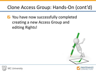 MC University
You have now successfully completed
creating a new Access Group and
editing Rights!
Clone Access Group: Hands-On (cont’d)
 