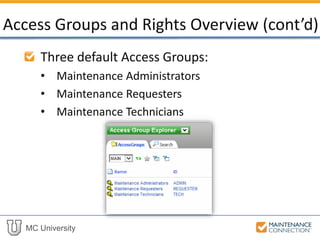 MC University
Three default Access Groups:
• Maintenance Administrators
• Maintenance Requesters
• Maintenance Technicians
Access Groups and Rights Overview (cont’d)
 