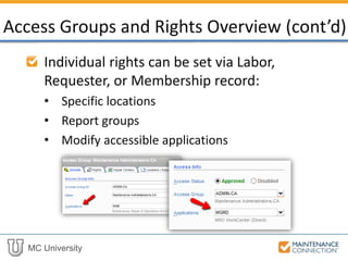 MC University
Individual rights can be set via Labor,
Requester, or Membership record:
• Specific locations
• Report groups
• Modify accessible applications
Access Groups and Rights Overview (cont’d)
 