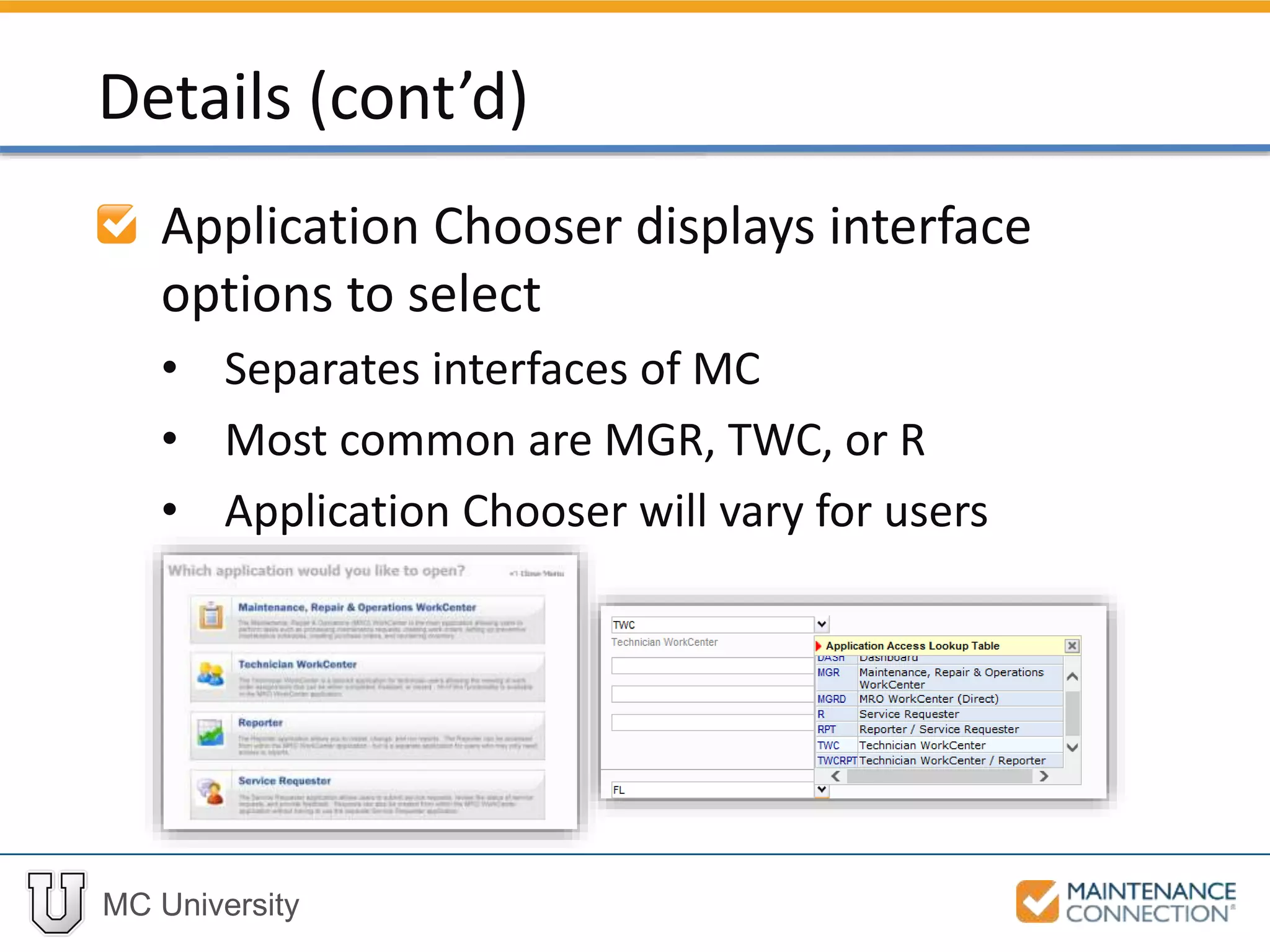 MC University
Application Chooser displays interface
options to select
• Separates interfaces of MC
• Most common are MGR, TWC, or R
• Application Chooser will vary for users
Details (cont’d)
 