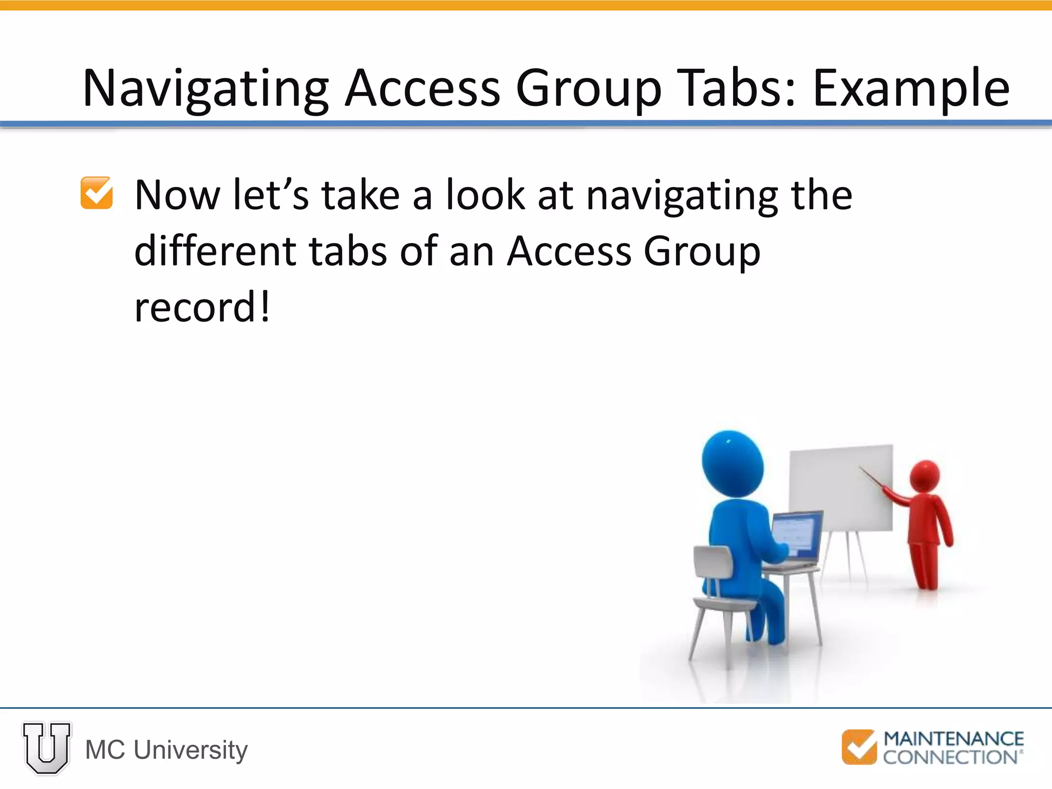 MC University
Now let’s take a look at navigating the
different tabs of an Access Group
record!
Navigating Access Group Tabs: Example
 