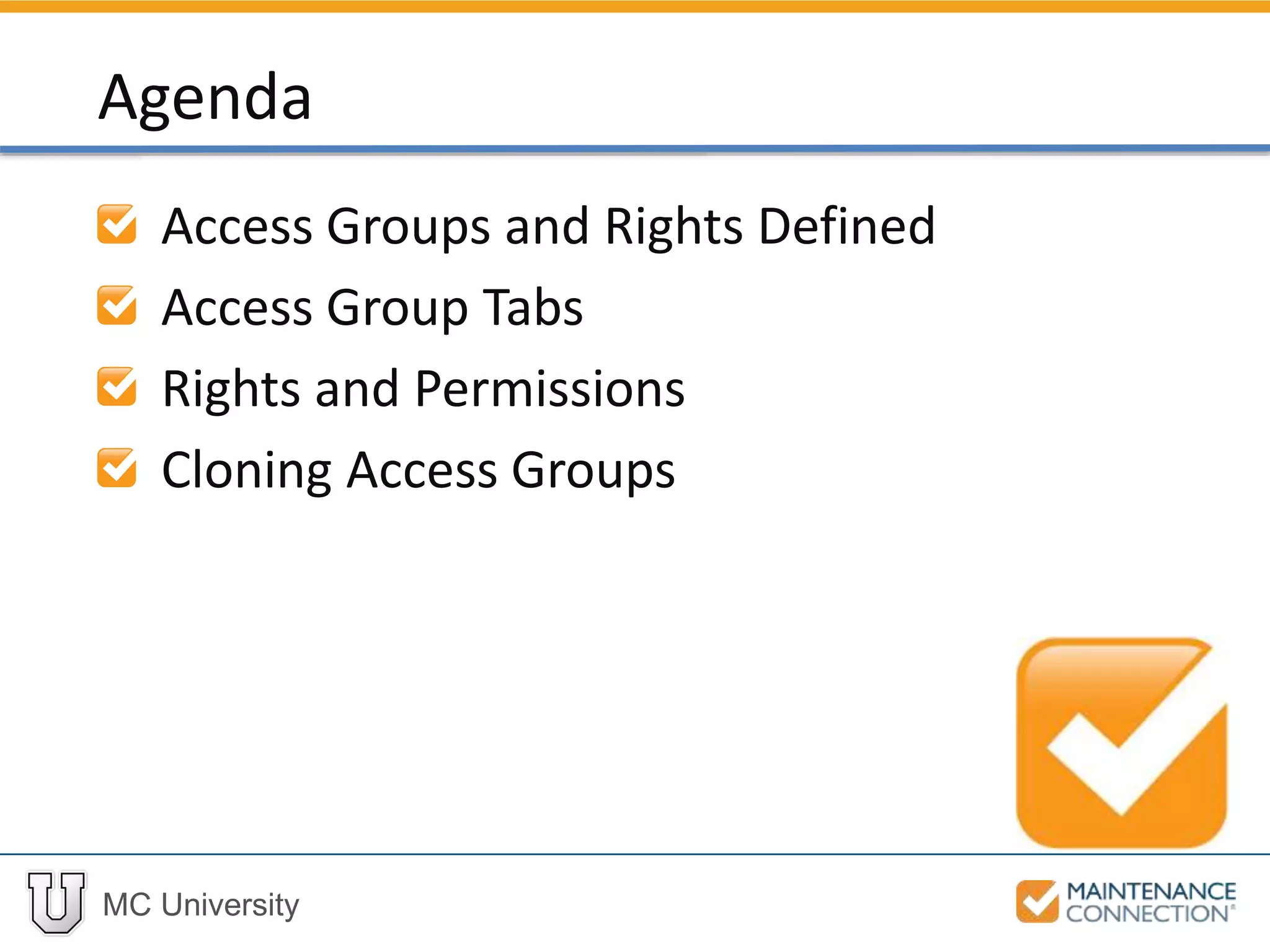 MC University
Access Groups and Rights Defined
Access Group Tabs
Rights and Permissions
Cloning Access Groups
Agenda
 